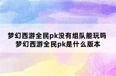 梦幻西游全民pk没有组队能玩吗 梦幻西游全民pk是什么版本